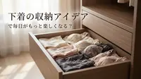 下着の収納アイデアで毎日がもっと楽しくなる？