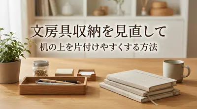 文房具収納を見直して机の上を片付けやすくする方法