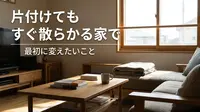 片付けてもすぐ散らかる家で最初に変えたいこと