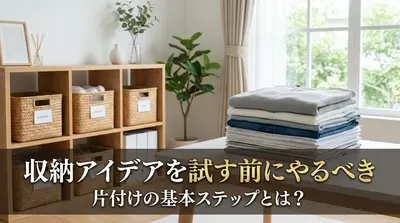 収納アイデアを試す前にやるべき片付けの基本ステップとは？