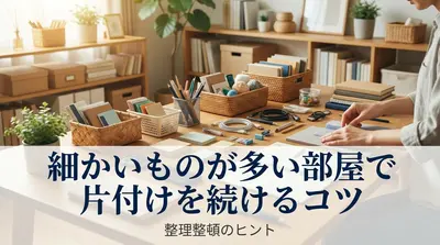 細かいものが多い部屋で片付けを続けるコツ