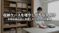 収納ケースを増やしがちな人向け｜衣類収納の前に見直したい片付けの基本