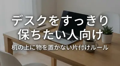 デスクをすっきり保ちたい人向け｜机の上に物を置かない片付けルール